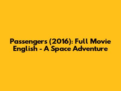 Passengers (2016): Full Movie English - A Space Adventure