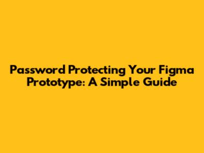 Password Protecting Your Figma Prototype: A Simple Guide