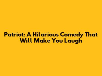 Patriot: A Hilarious Comedy That Will Make You Laugh