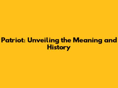 Patriot: Unveiling the Meaning and History