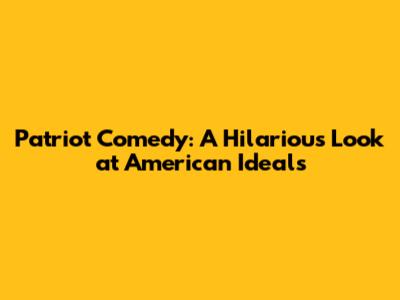 Patriot Comedy: A Hilarious Look at American Ideals