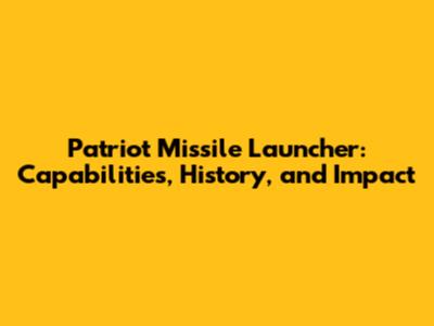 Patriot Missile Launcher: Capabilities, History, and Impact