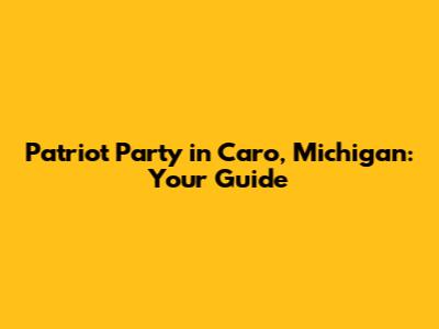 Patriot Party in Caro, Michigan: Your Guide