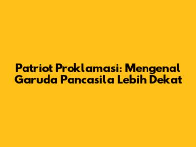 Patriot Proklamasi: Mengenal Garuda Pancasila Lebih Dekat