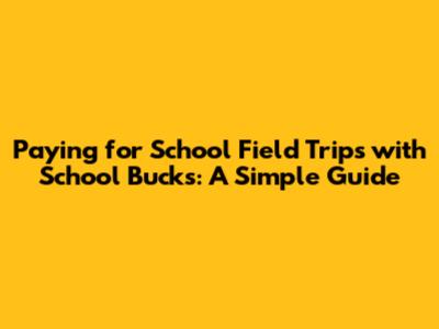 Paying for School Field Trips with School Bucks: A Simple Guide