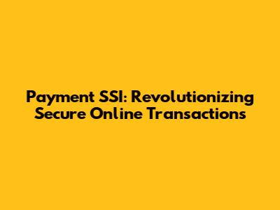 Payment SSI: Revolutionizing Secure Online Transactions
