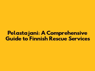 Pelastajani: A Comprehensive Guide to Finnish Rescue Services