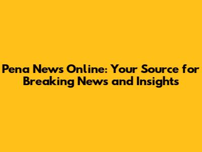 Pena News Online: Your Source for Breaking News and Insights