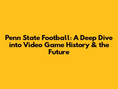Penn State Football: A Deep Dive into Video Game History & the Future