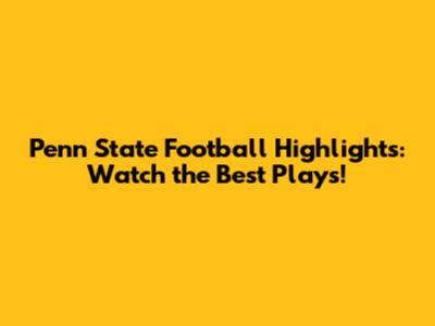 Penn State Football Highlights: Watch the Best Plays!