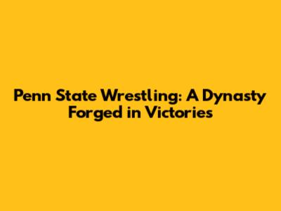 Penn State Wrestling: A Dynasty Forged in Victories