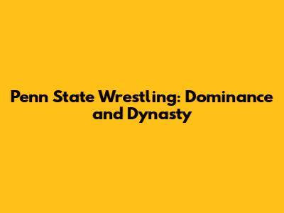Penn State Wrestling: Dominance and Dynasty