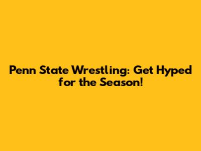 Penn State Wrestling: Get Hyped for the Season!