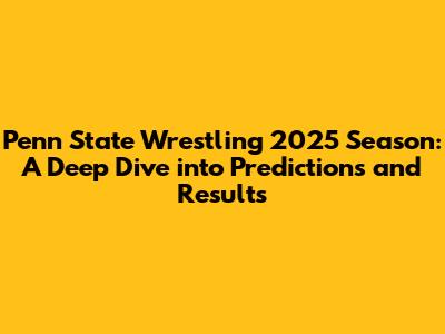 Penn State Wrestling 2025 Season: A Deep Dive into Predictions and Results