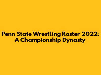 Penn State Wrestling Roster 2022: A Championship Dynasty