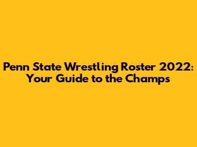 Penn State Wrestling Roster 2022: Your Guide to the Champs