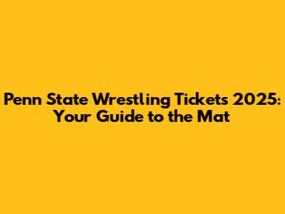 Penn State Wrestling Tickets 2025: Your Guide to the Mat