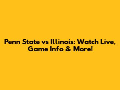 Penn State vs Illinois: Watch Live, Game Info & More!