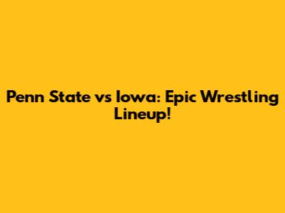 Penn State vs Iowa: Epic Wrestling Lineup!