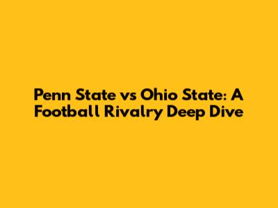 Penn State vs Ohio State: A Football Rivalry Deep Dive