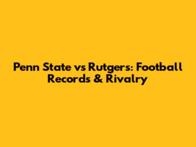 Penn State vs Rutgers: Football Records & Rivalry