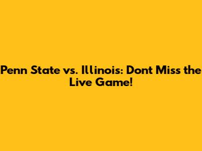 Penn State vs. Illinois: Don't Miss the Live Game!