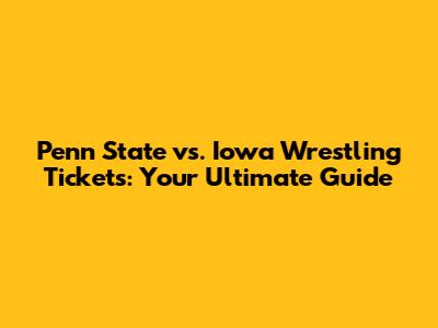 Penn State vs. Iowa Wrestling Tickets: Your Ultimate Guide