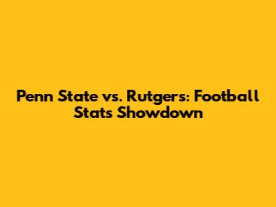 Penn State vs. Rutgers: Football Stats Showdown