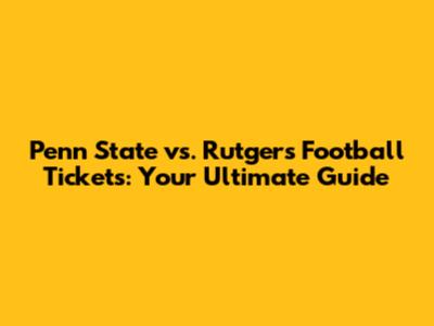 Penn State vs. Rutgers Football Tickets: Your Ultimate Guide