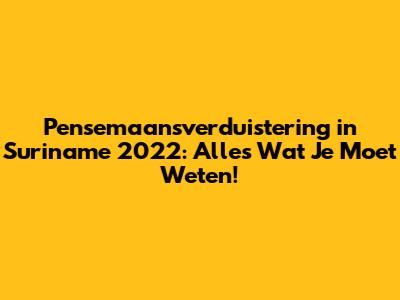 Pensemaansverduistering in Suriname 2022: Alles Wat Je Moet Weten!
