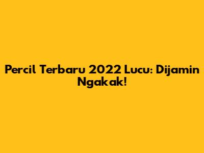 Percil Terbaru 2022 Lucu: Dijamin Ngakak!
