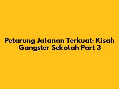 Petarung Jalanan Terkuat: Kisah Gangster Sekolah Part 3
