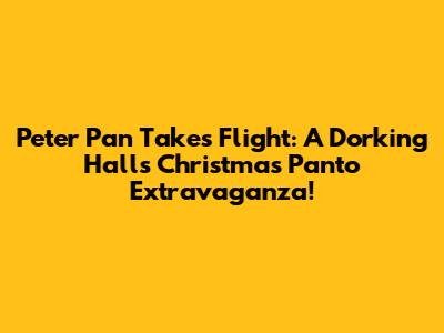 Peter Pan Takes Flight: A Dorking Halls Christmas Panto Extravaganza!