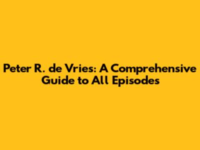 Peter R. de Vries: A Comprehensive Guide to All Episodes