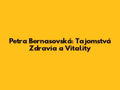 Petra Bernasovská: Tajomstvá Zdravia a Vitality