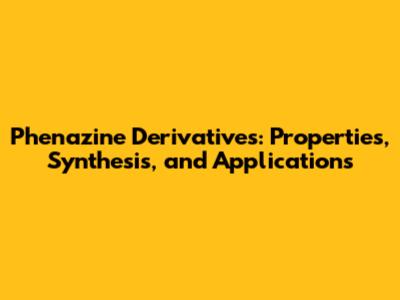 Phenazine Derivatives: Properties, Synthesis, and Applications
