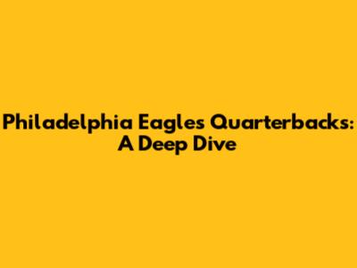 Philadelphia Eagles Quarterbacks: A Deep Dive