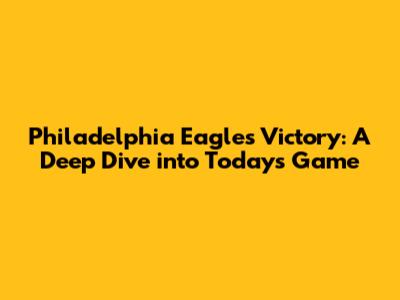 Philadelphia Eagles Victory: A Deep Dive into Today's Game
