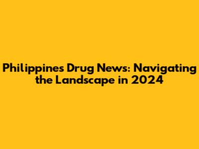 Philippines Drug News: Navigating the Landscape in 2024
