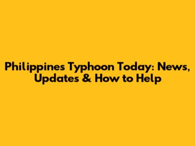 Philippines Typhoon Today: News, Updates & How to Help