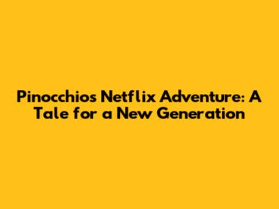 Pinocchio's Netflix Adventure: A Tale for a New Generation