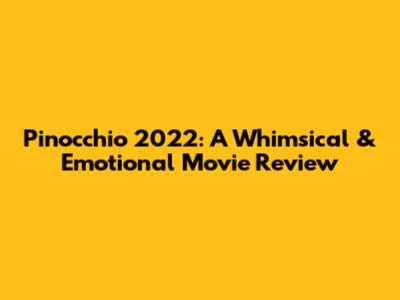 Pinocchio 2022: A Whimsical & Emotional Movie Review