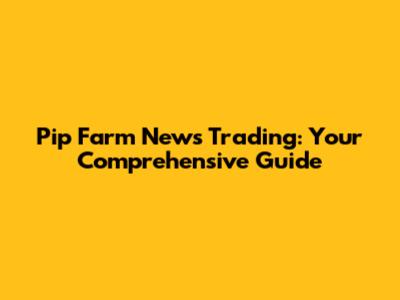 Pip Farm News Trading: Your Comprehensive Guide