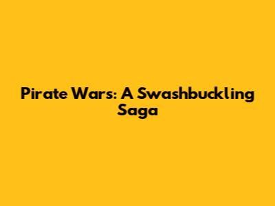 Pirate Wars: A Swashbuckling Saga