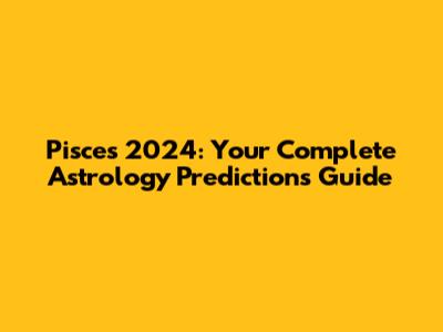 Pisces 2024: Your Complete Astrology Predictions Guide