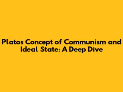 Plato's Concept of Communism and Ideal State: A Deep Dive