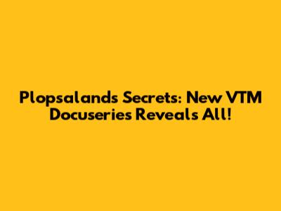 Plopsaland's Secrets: New VTM Docuseries Reveals All!