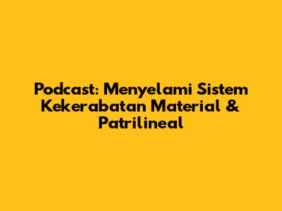 Podcast: Menyelami Sistem Kekerabatan Material & Patrilineal