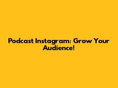 Podcast Instagram: Grow Your Audience!