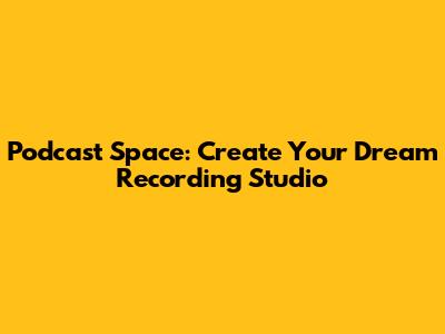 Podcast Space: Create Your Dream Recording Studio
